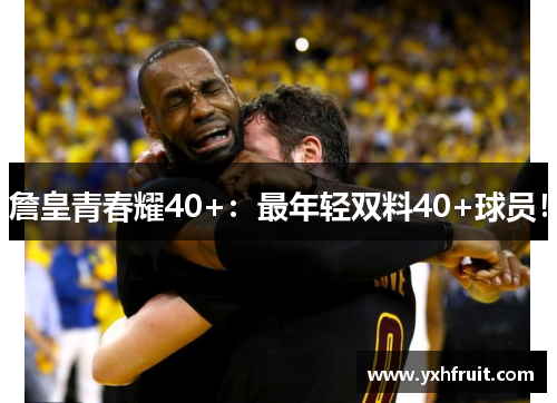 詹皇青春耀40+：最年轻双料40+球员！