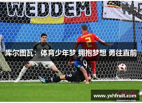 库尔图瓦：体育少年梦 拥抱梦想 勇往直前